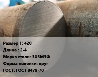 Поковка круглая 420 L=2-4 Сталь: 3Х3М3Ф круг ГОСТ: ГОСТ 8479-70